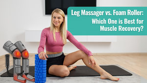 Leg Massager vs. Foam Roller: Which One is Best for Muscle Recovery?