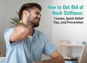 How to Get Rid of Neck Stiffness: Causes, Quick Relief Tips, and Prevention