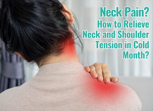 Neck Pain? How to Relieve Neck and Shoulder Tension in Cold Month?