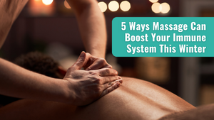 5 Ways Massage Can Boost Your Immune System This Winter