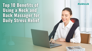 Top 10 Benefits of Using a Neck and Back Massager for Daily Stress Relief