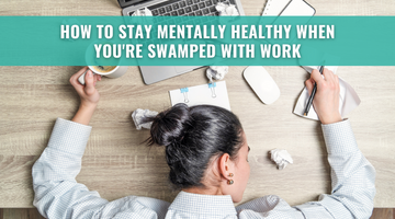 How to Stay Mentally Healthy When You're Swamped with Work