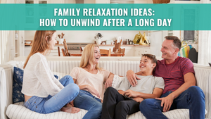 Family Relaxation Ideas: How to Unwind After a Long Day