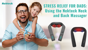 Stress Relief for Dads: Using the Nekteck Neck and Back Massager