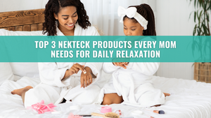 Top 3 Nekteck Products Every Mom Needs for Daily Relaxation