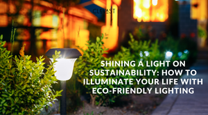 Shining a Light on Sustainability: How to Illuminate Your Life with Eco-Friendly Lighting